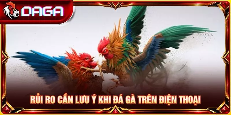 Đá Gà Trên Điện Thoại - Cách Theo Dõi Và Lưu Ý Quan Trọng Rủi ro cần lưu ý khi đá gà trên điện thoại